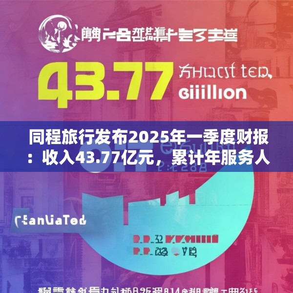  同程旅行发布2025年一季度财报：收入43.77亿元，累计年服务人次19.6亿