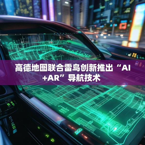 高德地图联合雷鸟创新推出“AI+AR”导航技术 