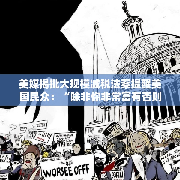 美媒揭批大规模减税法案提醒美国民众：“除非你非常富有否则将过得更糟”