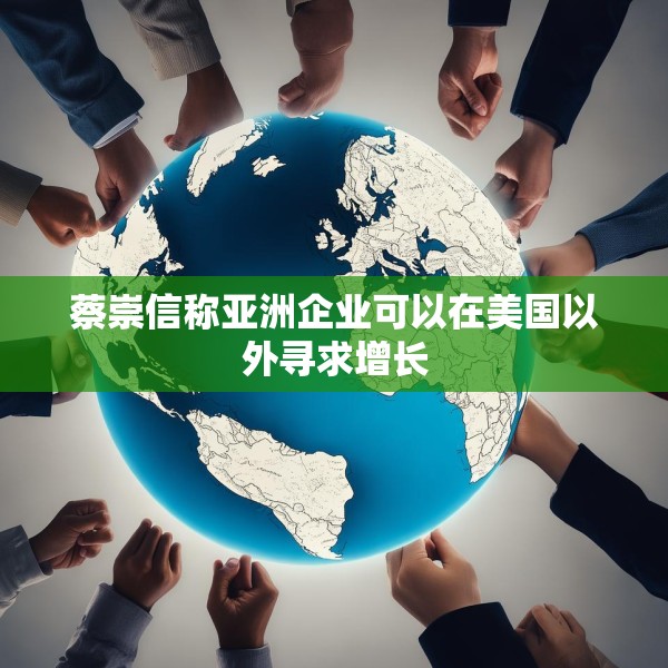 蔡崇信称亚洲企业可以在美国以外寻求增长