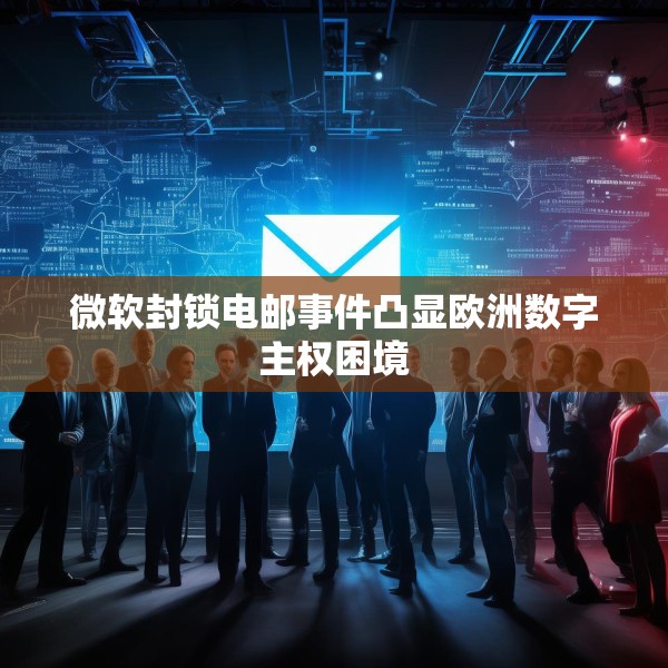 微软封锁电邮事件凸显欧洲数字主权困境