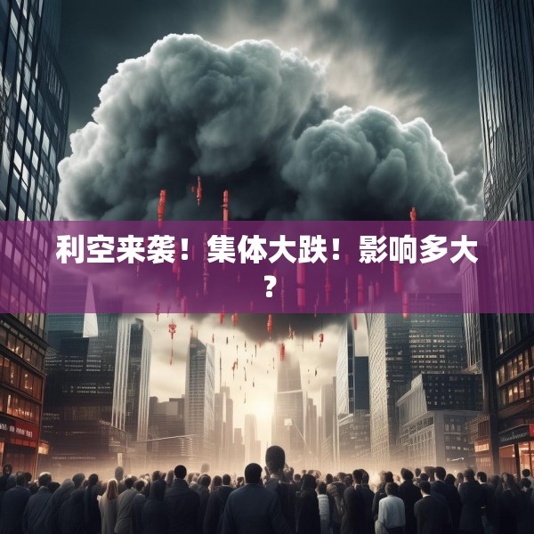 利空来袭！集体大跌！影响多大？