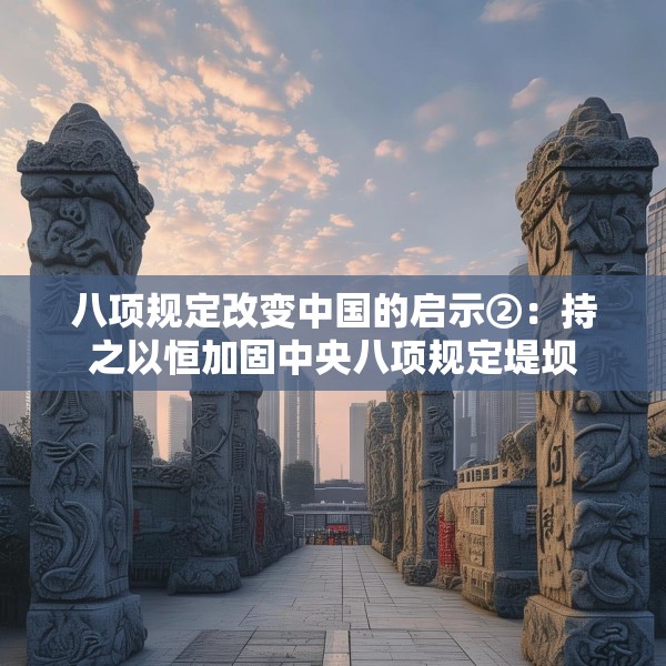 八项规定改变中国的启示②：持之以恒加固中央八项规定堤坝