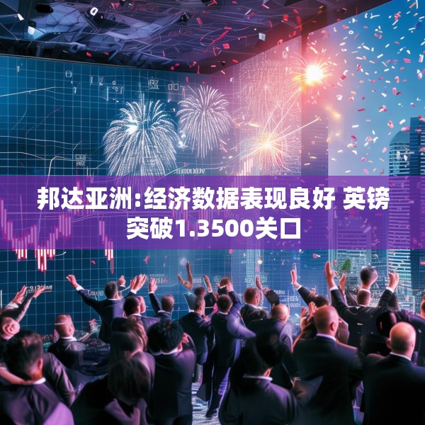 邦达亚洲:经济数据表现良好 英镑突破1.3500关口