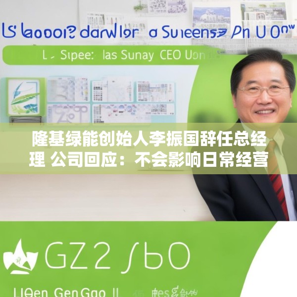 隆基绿能创始人李振国辞任总经理 公司回应：不会影响日常经营