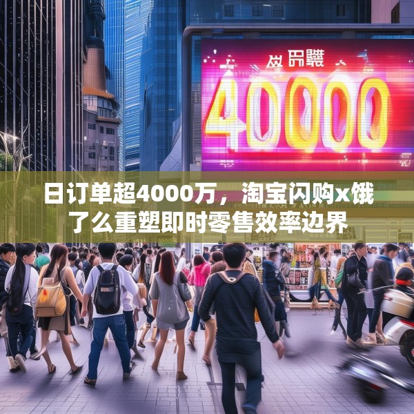 日订单超4000万，淘宝闪购x饿了么重塑即时零售效率边界