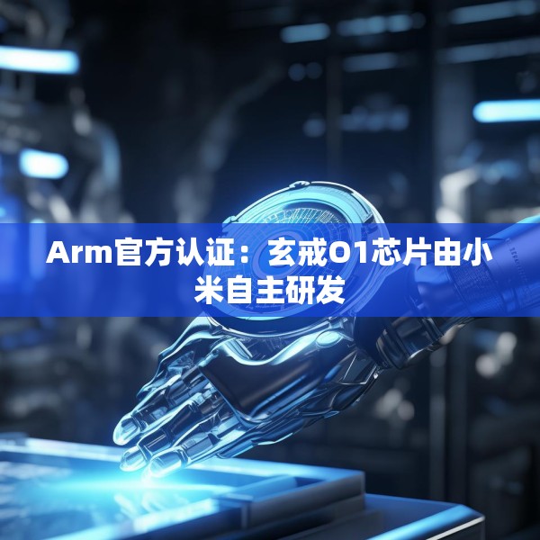 Arm官方认证：玄戒O1芯片由小米自主研发