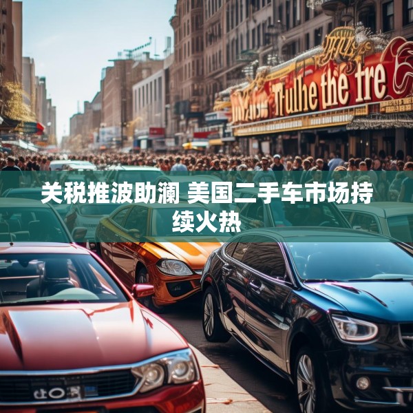 关税推波助澜 美国二手车市场持续火热