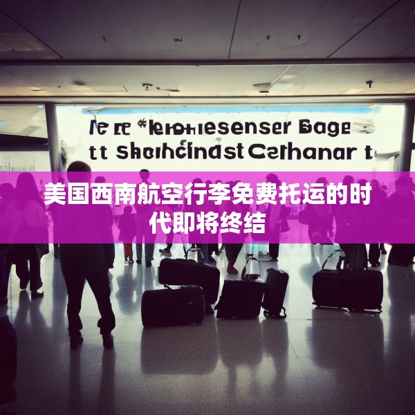 美国西南航空行李免费托运的时代即将终结