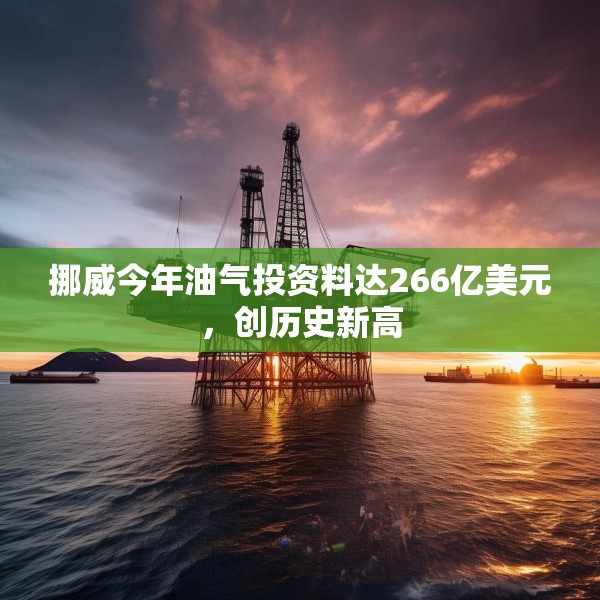 挪威今年油气投资料达266亿美元，创历史新高