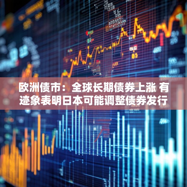 欧洲债市：全球长期债券上涨 有迹象表明日本可能调整债券发行