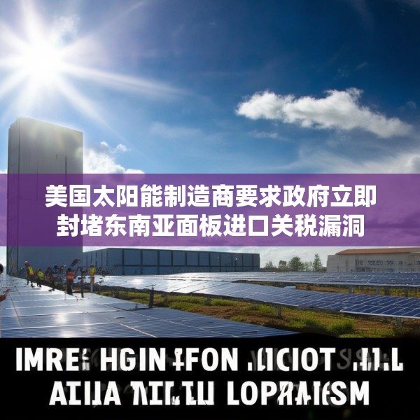 美国太阳能制造商要求政府立即封堵东南亚面板进口关税漏洞