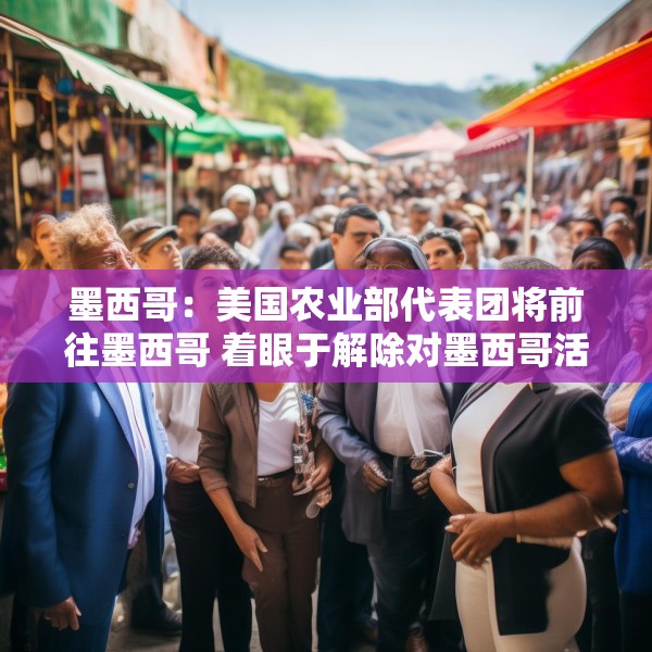墨西哥：美国农业部代表团将前往墨西哥 着眼于解除对墨西哥活牛进口的禁令