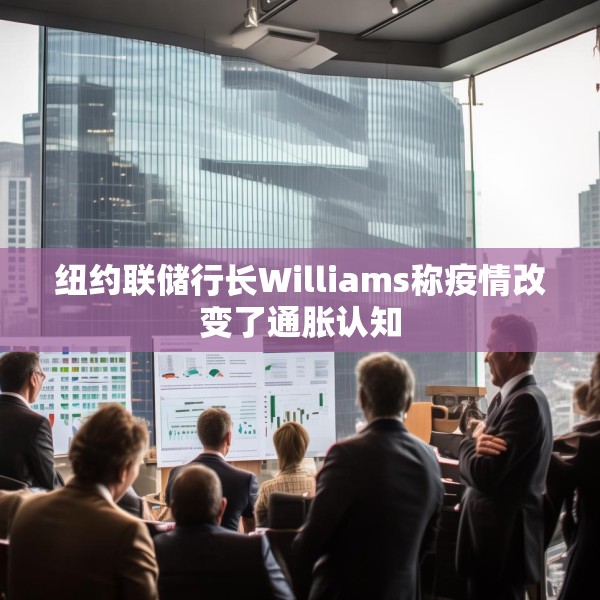 纽约联储行长Williams称疫情改变了通胀认知