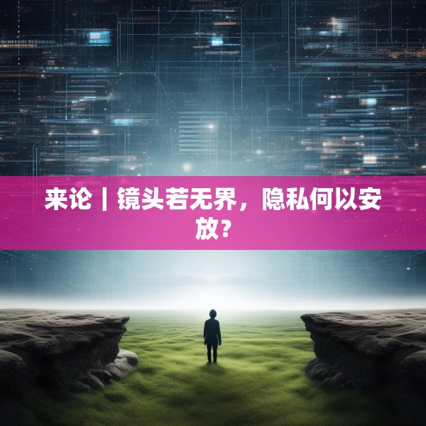 来论｜镜头若无界，隐私何以安放？