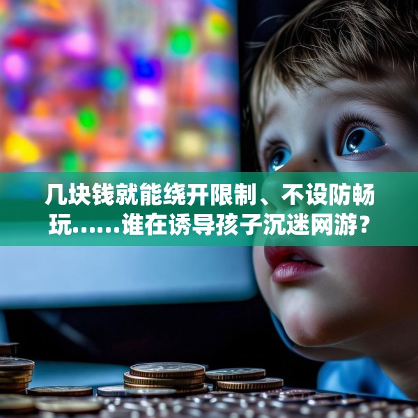 几块钱就能绕开限制、不设防畅玩……谁在诱导孩子沉迷网游？
