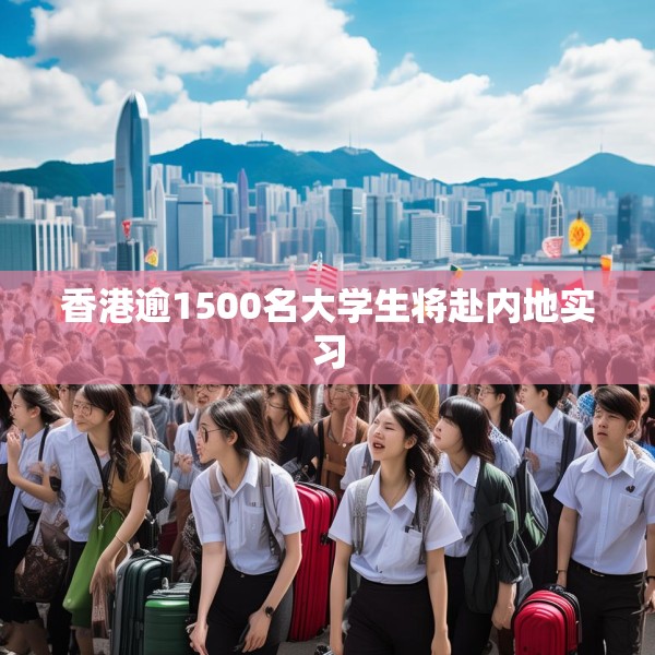 香港逾1500名大学生将赴内地实习