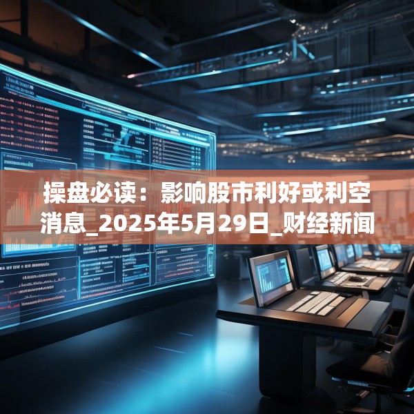 操盘必读：影响股市利好或利空消息_2025年5月29日_财经新闻