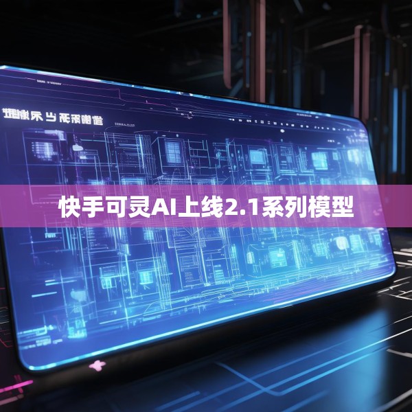 快手可灵AI上线2.1系列模型