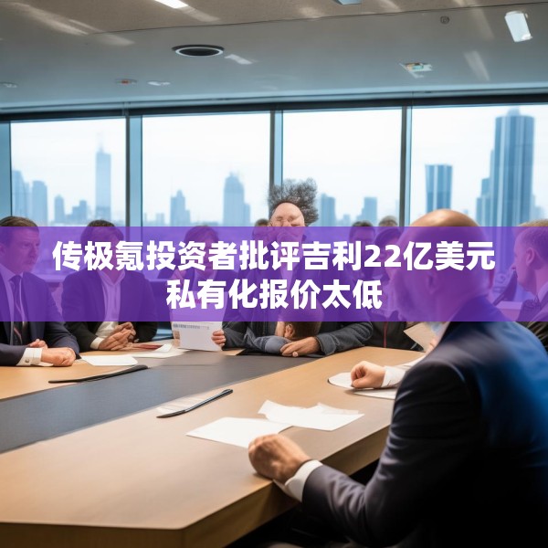 传极氪投资者批评吉利22亿美元私有化报价太低
