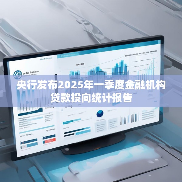 央行发布2025年一季度金融机构贷款投向统计报告