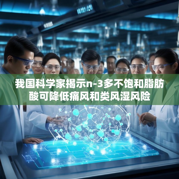 我国科学家揭示n-3多不饱和脂肪酸可降低痛风和类风湿风险