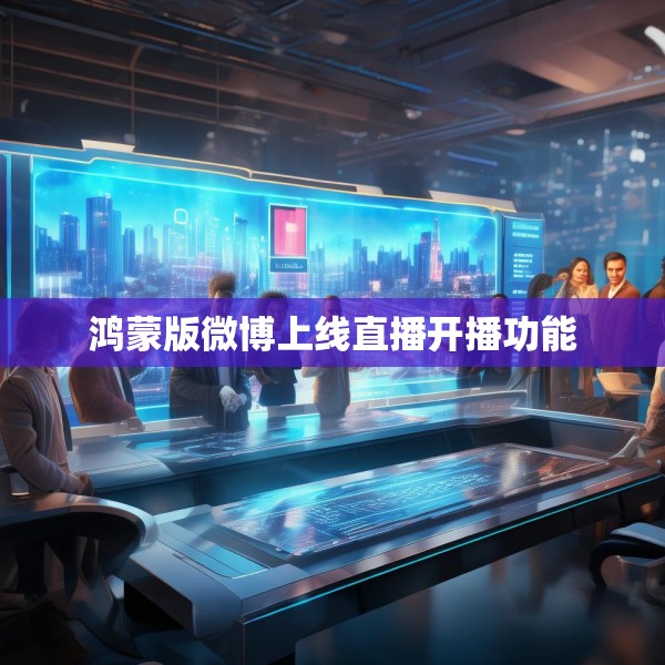 鸿蒙版微博上线直播开播功能