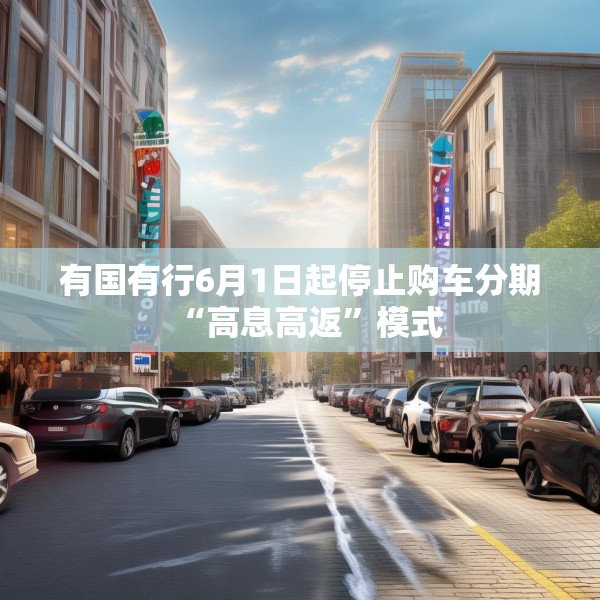 有国有行6月1日起停止购车分期“高息高返”模式