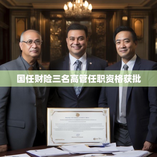 国任财险三名高管任职资格获批