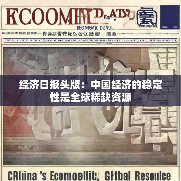 经济日报头版：中国经济的稳定性是全球稀缺资源