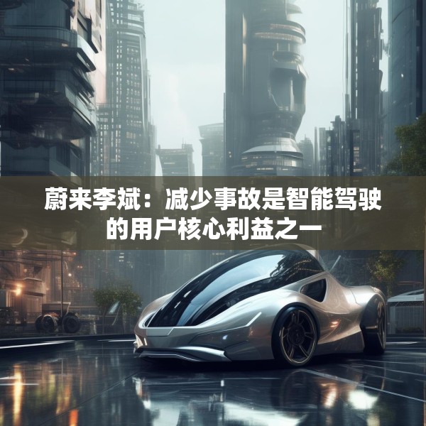 蔚来李斌：减少事故是智能驾驶的用户核心利益之一
