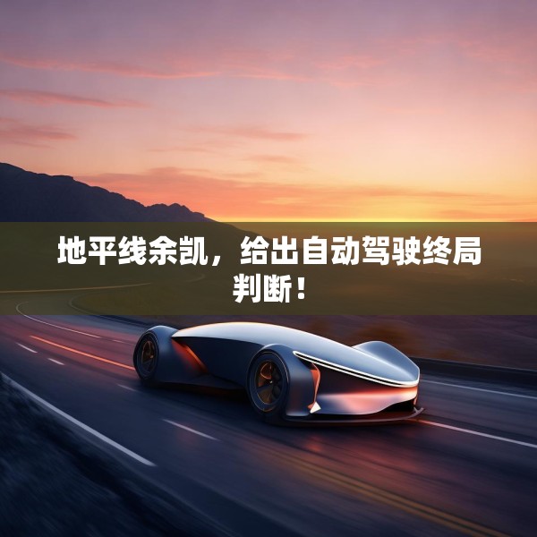 地平线余凯，给出自动驾驶终局判断！
