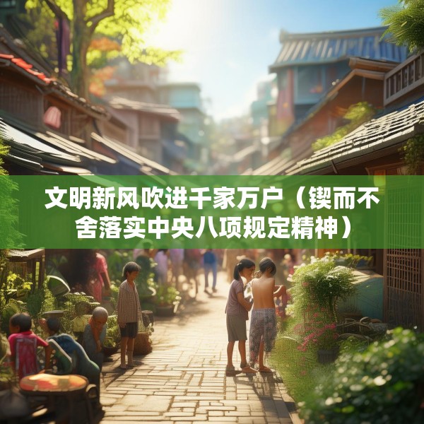 文明新风吹进千家万户（锲而不舍落实中央八项规定精神）