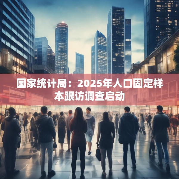 国家统计局：2025年人口固定样本跟访调查启动
