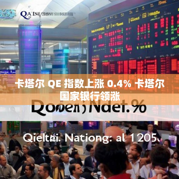 卡塔尔 QE 指数上涨 0.4% 卡塔尔国家银行领涨