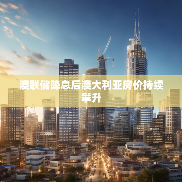 澳联储降息后澳大利亚房价持续攀升