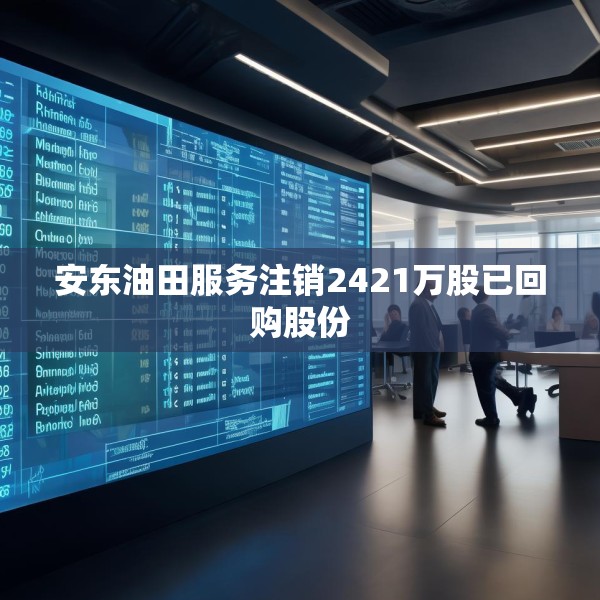 安东油田服务注销2421万股已回购股份