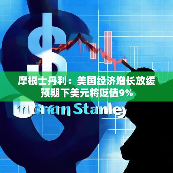 摩根士丹利：美国经济增长放缓预期下美元将贬值9%