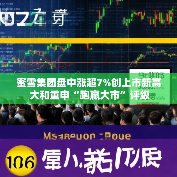 蜜雪集团盘中涨超7%创上市新高 大和重申“跑赢大市”评级