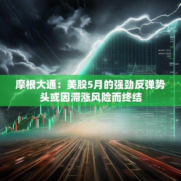摩根大通：美股5月的强劲反弹势头或因滞涨风险而终结