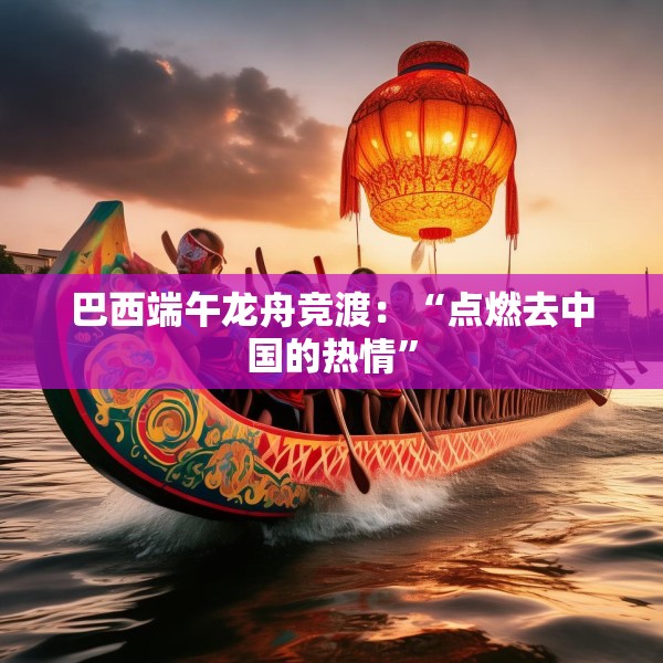 巴西端午龙舟竞渡：“点燃去中国的热情”