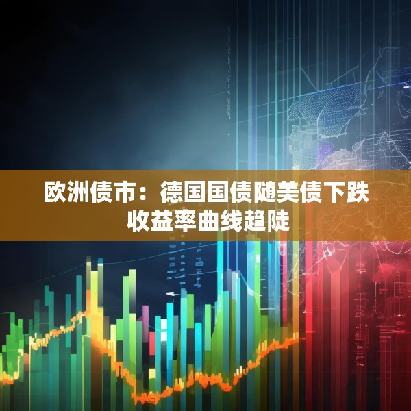 欧洲债市：德国国债随美债下跌 收益率曲线趋陡