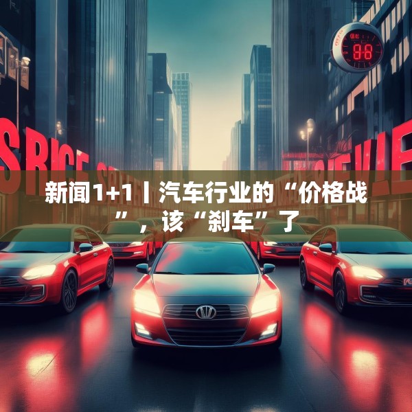 新闻1+1丨汽车行业的“价格战”，该“刹车”了