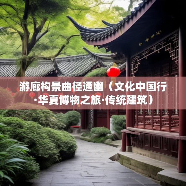 游廊构景曲径通幽（文化中国行·华夏博物之旅·传统建筑）