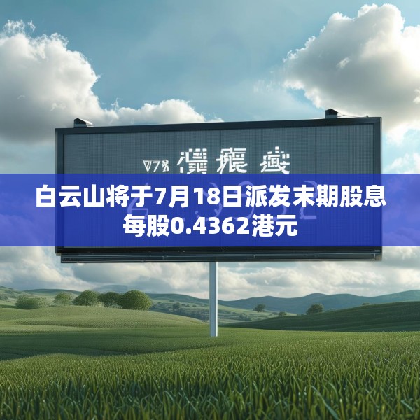 白云山将于7月18日派发末期股息每股0.4362港元