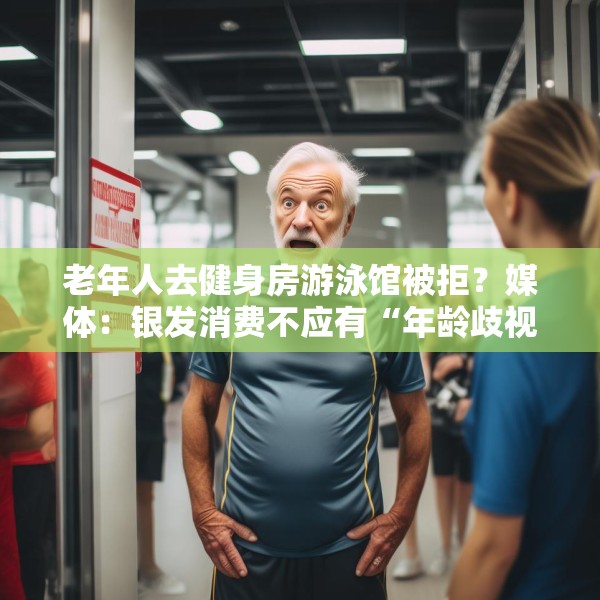 老年人去健身房游泳馆被拒？媒体：银发消费不应有“年龄歧视”