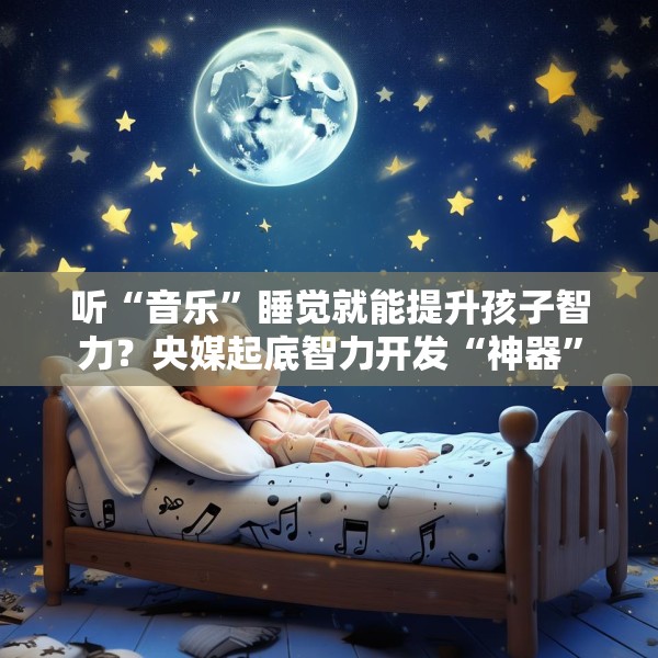 听“音乐”睡觉就能提升孩子智力？央媒起底智力开发“神器”