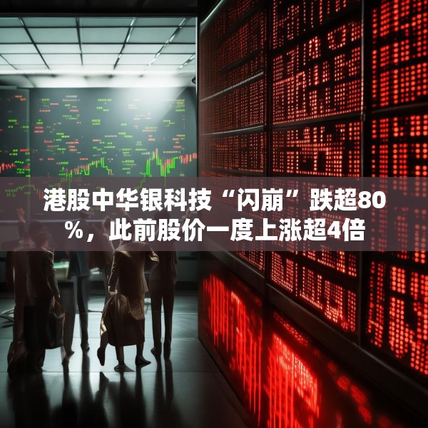 港股中华银科技“闪崩”跌超80%，此前股价一度上涨超4倍