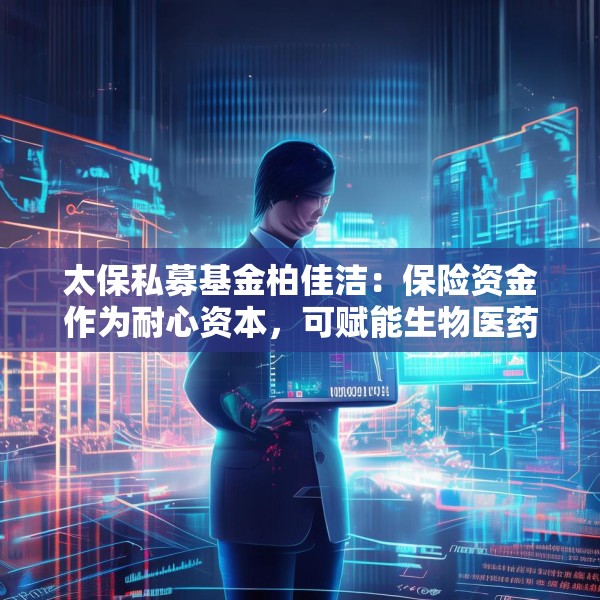 太保私募基金柏佳洁：保险资金作为耐心资本，可赋能生物医药产业