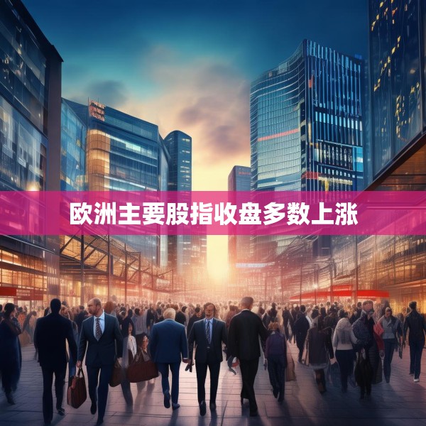 欧洲主要股指收盘多数上涨
